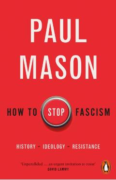 How to Stop Fascism: History, Ideology, Resistance - Paul Mason