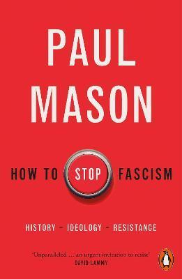 How to Stop Fascism: History, Ideology, Resistance - Paul Mason