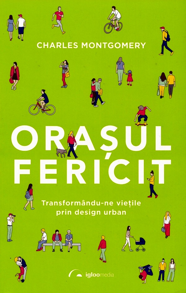 Orasul fericit. Transformandu-ne vietile prin design urban - Charles Montgomery
