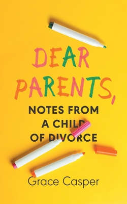 Dear Parents: Notes From a Child of Divorce - Grace Casper