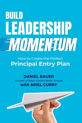 Build Leadership Momentum: How to Create the Perfect Principal Entry Plan - Daniel Bauer