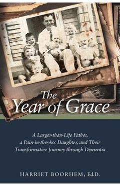 Coperta cărții 'The Year of Grace: A Larger-Than-Life Father, a Pain-In-the-Ass Daughter, and Their Transformative Journey Through'