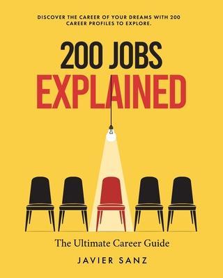 200 Jobs Explained: The Ultimate Career Guide. Discover the Career of Your Dreams with 200 Career Profiles to Explore - Javier Sanz