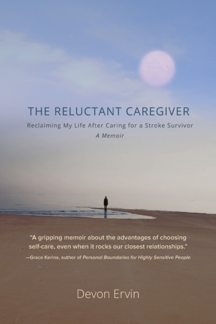 The Reluctant Caregiver: Reclaiming My Life After Caring for a Stroke Survivor - A Memoir - Devon Ervin