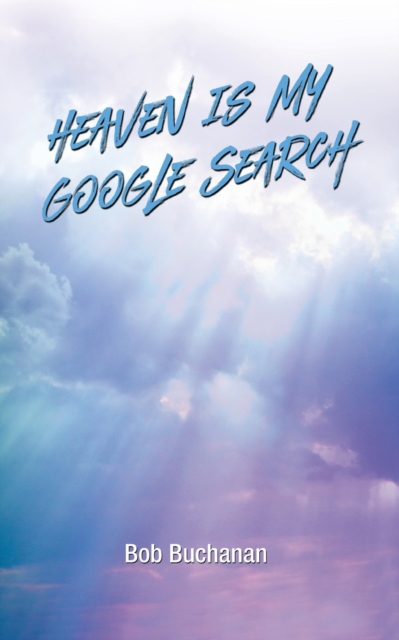 Heaven is My Google Search - Bob Buchanan