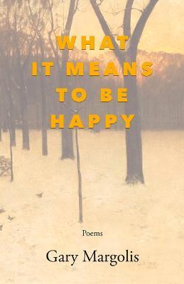 What It Means to Be Happy: Poems - Gary Margolis