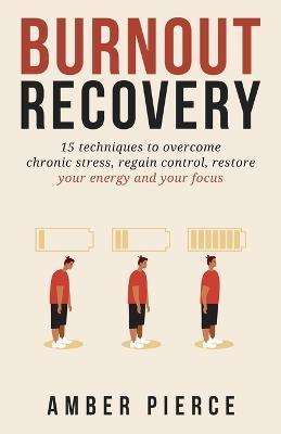 Burnout Recovery: 15 techniques to overcome chronic stress, regain control, restore your energy and your focus - Amber Pierce