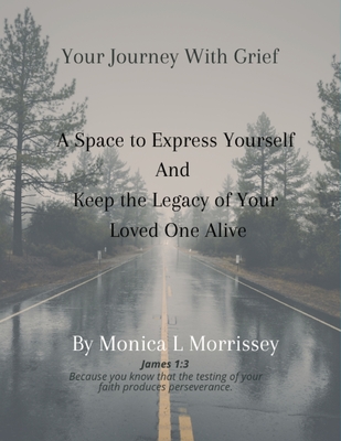 Your Journey with Grief A Space to express Yourself and Keep the Legacy of Your Loved One Alive - Monica L. Morrissey