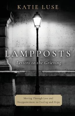 Lampposts: Moving Through Loss and Disappointment to Healing and Hope - Katie Luse