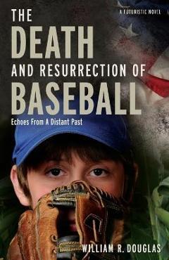Coperta cărții 'The Death and Resurrection of Baseball: Echoes from a Distant Past - William R. Douglas'