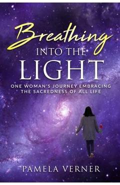 Coperta cărții 'Breathing Into the Light: One Woman's Journey Embracing the Sacredness of All Life - Pamela Verner'