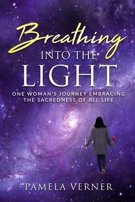 Breathing Into the Light: One Woman's Journey Embracing the Sacredness of All Life - Pamela Verner