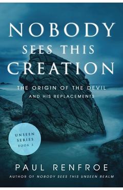 Coperta cărții 'Nobody Sees This Creation: The Origin of the Devil and His Replacements - Paul Renfroe'