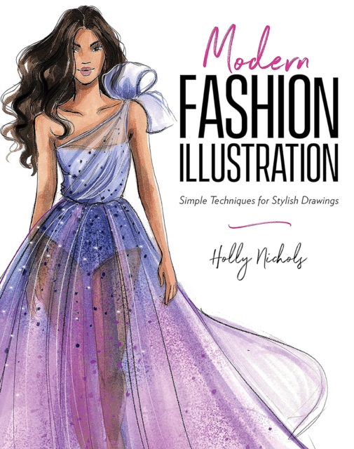 Modern Fashion Illustration: Simple Techniques for Stylish Drawings - Holly Nichols