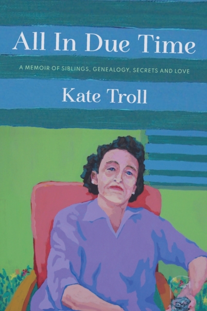 All In Due Time: A Memoir of Siblings, Genealogy, Secrets and Love - Kate Troll