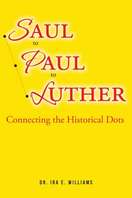Saul to Paul to Luther: Connecting the Historical Dots - Ira E. Williams