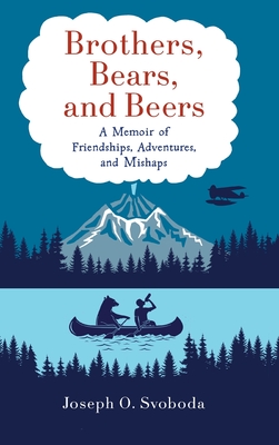 Brothers, Bears, and Beers: A Memoir of Friendships, Adventures, and Mishaps - Joe Svoboda