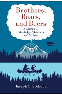 Coperta cărții 'Brothers, Bears, and Beers: A Memoir of Friendships, Adventures, and Mishaps - Joe Svoboda'