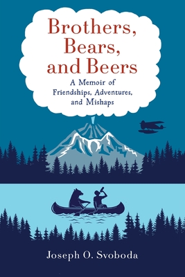 Brothers, Bears, and Beers: A Memoir of Friendships, Adventures, and Mishaps - Joe Svoboda
