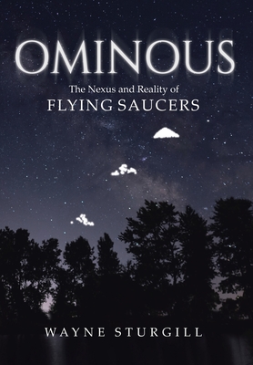 Ominous: The Nexus and Reality of Flying Saucers - Wayne Sturgill