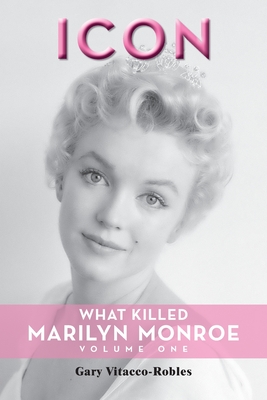 Icon: What Killed Marilyn Monroe, Volume One - Gary Vitacco-robles