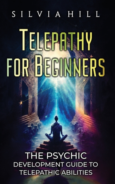 Telepathy for Beginners: The Psychic Development Guide to Telepathic Abilities - Silvia Hill