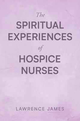 The Spiritual Experiences of Hospice Nurses - Lawrence James