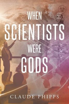 When Scientists Were Gods - Claude Phipps