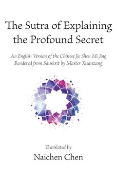 Coperta cărții 'The Sutra of Explaining the Profound Secret: An English Version of the Chinese Jie Shen Mi Jing Rendered from Sanskrit'