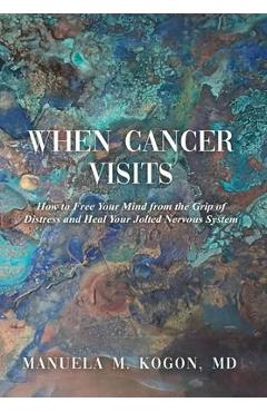 Coperta cărții 'When Cancer Visits: How to Free Your Mind from the Grip of Distress and Heal Your Jolted Nervous System - Manuela M.'
