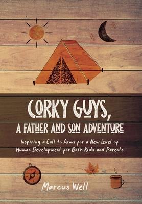Corky Guys, A Father and Son Adventure: Inspiring a Call to Arms for a New Level of Human Development for Both Kids and Parents - Marcus Well