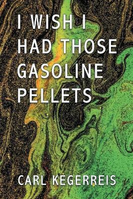 I Wish I Had Those Gasoline Pellets - Carl Kegerreis