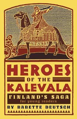 Heroes of the Kalevala: Finland's Saga for Young Readers - Babette Deutsch