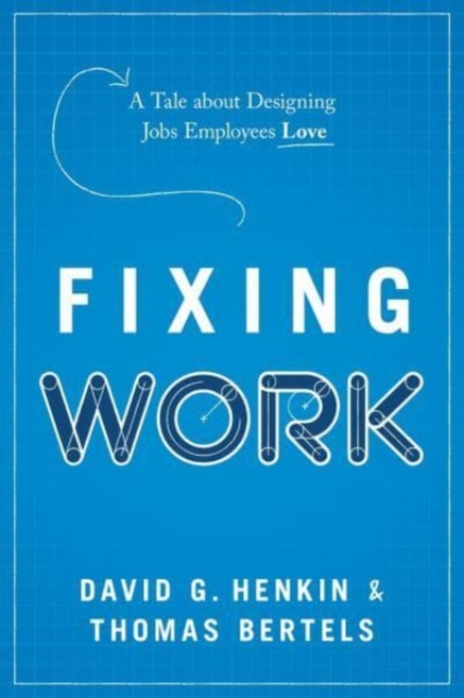 Fixing Work: A Tale about Designing Jobs Employees Love - David G. Henkin