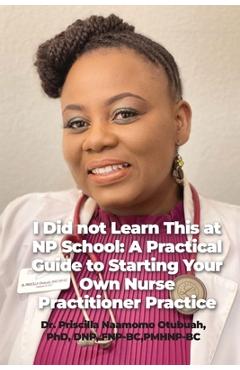 Coperta cărții 'I Did not Learn This at NP School: A Practical Guide to Starting Your Own Nurse Practitioner Practice - Priscilla'