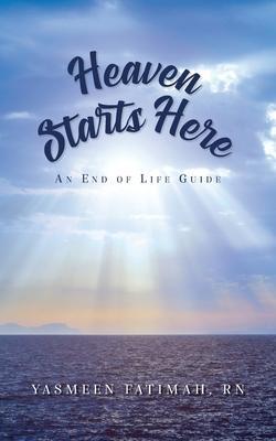 Heaven Starts Here: An End of Life Guide - Yasmeen Fatimah