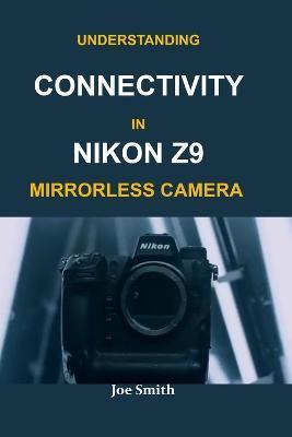 Understanding Connectivity in Nikon Z9 Mirrorless Camera - Joe Smith