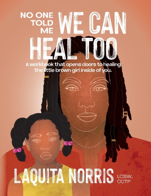 No One Told Me... We Can Heal Too: A workbook that opens doors to healing the little brown girl inside of you. - Laquita Norris