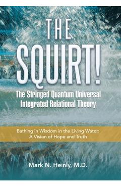 Coperta cărții 'The Squirt! the Stringed Quantum Universal Integrated Relational Theory: Bathing in Wisdom in the Living Water: a'