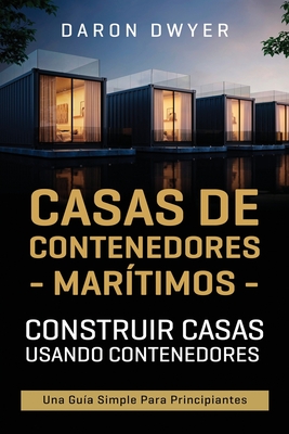 Casas de contenedores marítimos: Construir casas usando contenedores - Una guía simple para principiantes - Daron Dwyer