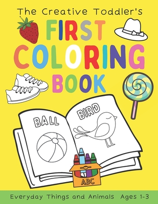The Creative Toddler's First Coloring Book Ages 1-3: 100 Everyday Things and Animals Simple Picture Coloring Books for Kids Preschool Early Learning - Cute Kids Press