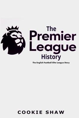 The Premier League History: The English Football Elite League Story - Cookie Shaw
