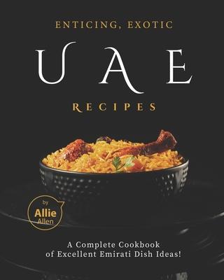 Enticing, Exotic UAE Recipes: A Complete Cookbook of Excellent Emirati Dish Ideas! - Allie Allen