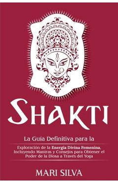Coperta cărții 'Shakti: La Guía Definitiva para la Exploración de la Energía Divina Femenina, Incluyendo Mantras y Consejos para'