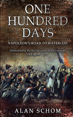 One Hundred Days: Napoleon's Road to Waterloo - Alan Schom