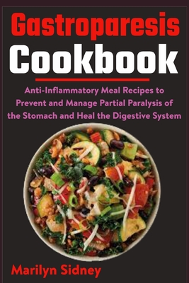 Gastroparesis Cookbook: Anti-Inflammatory Meal Recipes to Prevent and Manage Partial Paralysis of the Stomach and Heal the Digestive System - Marilyn Sidney