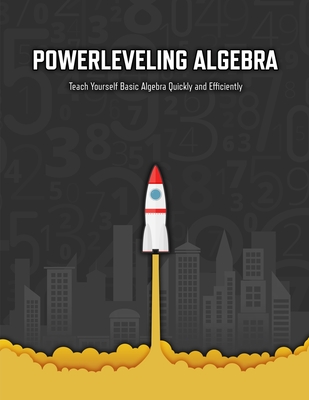 Powerleveling Algebra: Teach Yourself Basic Algebra Quickly and Efficiently Highschool Algebra Workbook - Ibenholt Books