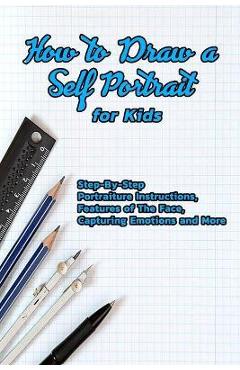 Coperta cărții 'How to Draw a Self Portrait for Kids: Step-By-Step Portraiture Instructions, Features of The Face, Capturing Emotions'