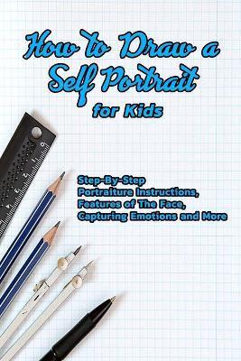 Coperta cărții 'How to Draw a Self Portrait for Kids: Step-By-Step Portraiture Instructions, Features of The Face, Capturing Emotions'