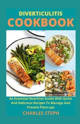 Diverticulitis Cookbook: An Essential Nutrition Guide With Quick And Delicious Recipes To Manage And Prevent Flare-ups - Charles Steph